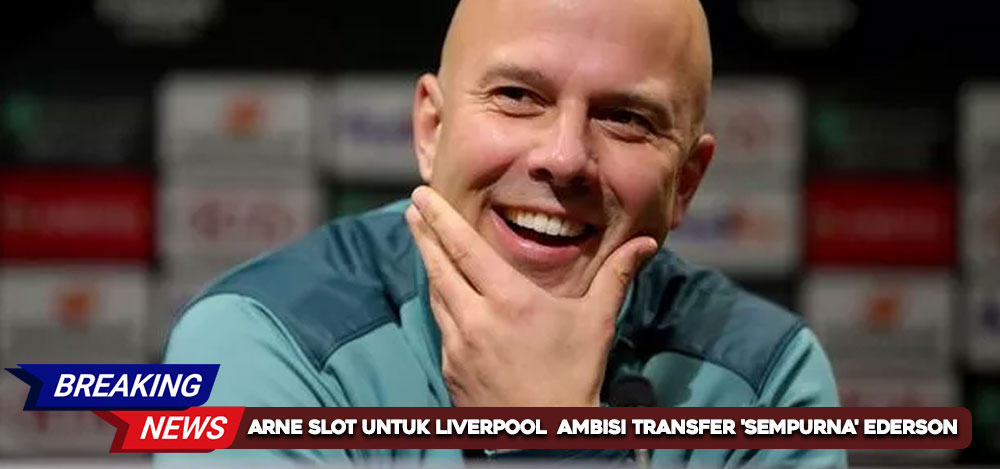 Arne Slot untuk Liverpool: Ambisi Transfer 'Sempurna' Ederson