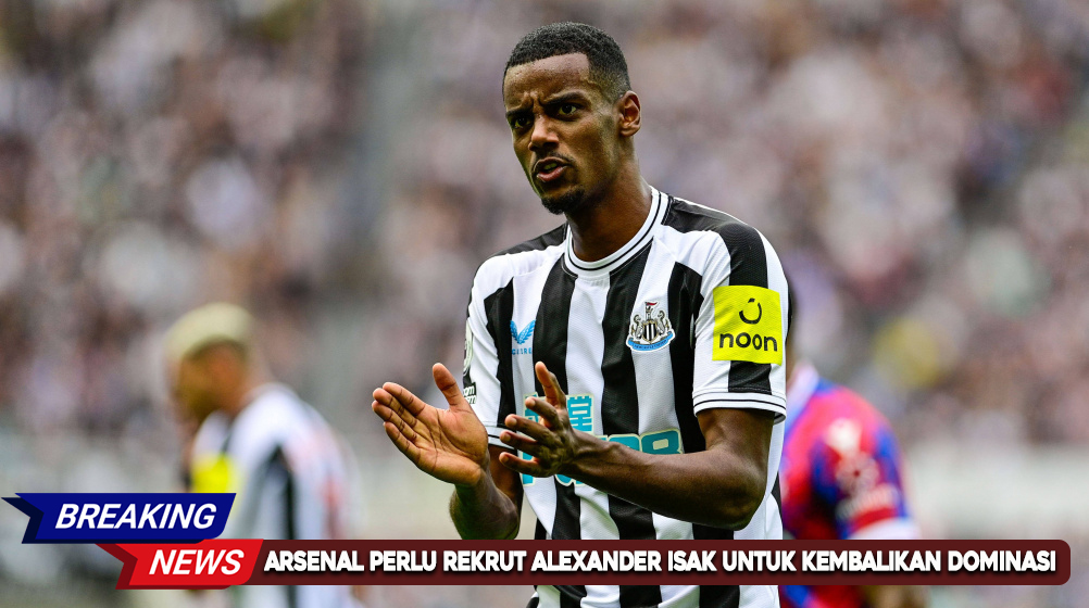 Arsenal-Perlu-Rekrut-Alexander-Isak-untuk-Kembalikan-Dominasi