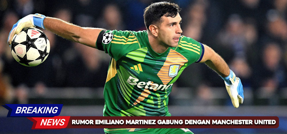 Rumor Emiliano Martinez Gabung Dengan Manchester United, Menggantikan Andre Onana