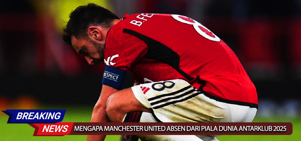 Mengapa Manchester United Absen dari Piala Dunia Antarklub 2025