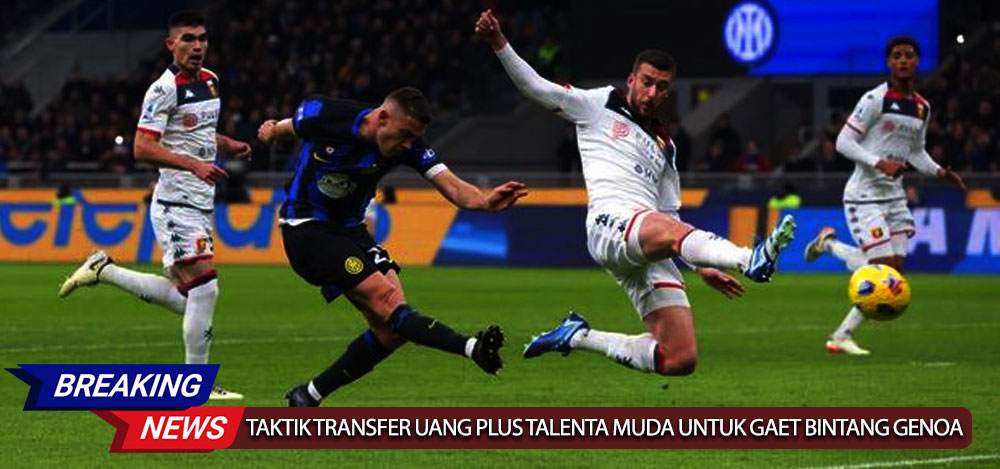 Inter Milan Bergerak Cerdik: Taktik Transfer Uang Plus Talenta Muda untuk Gaet Bintang Genoa