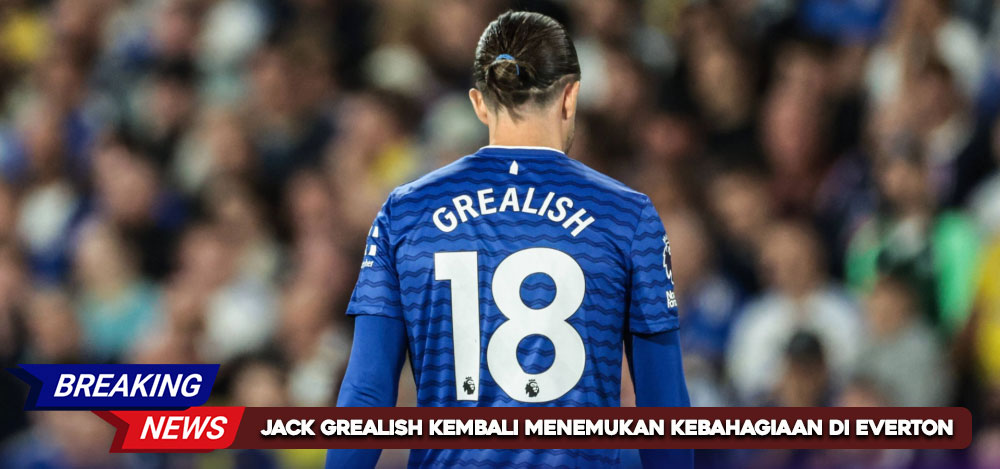 Jack Grealish Kembali Menemukan Kebahagiaan di Everton
