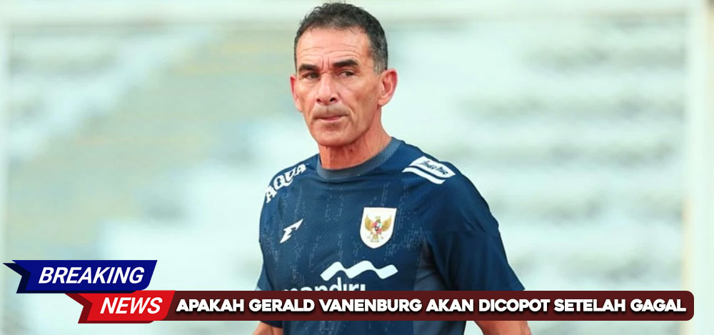 Apakah Gerald Vanenburg Akan Dicopot Setelah Gagal