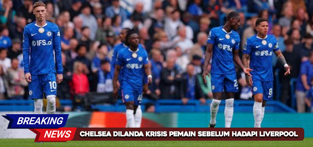 Chelsea Dilanda Krisis Pemain Sebelum Hadapi Liverpool