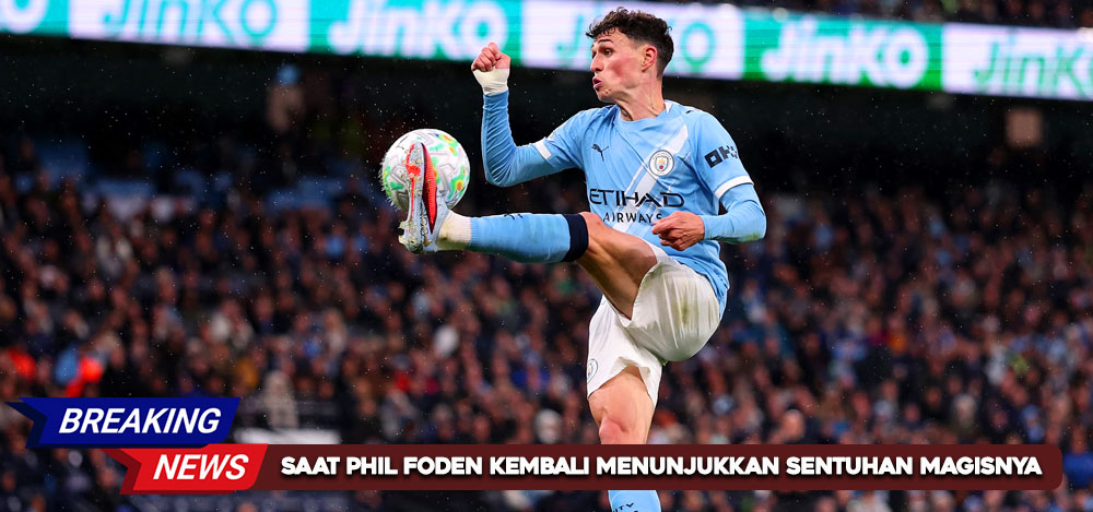 Saat Phil Foden Kembali Menunjukkan Sentuhan Magisnya Bersama Manchester City